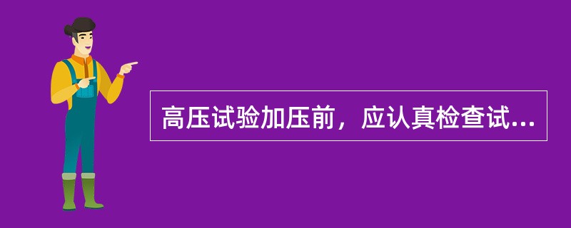 高压试验加压前，应认真检查试验接线及仪表等状态均正确无误，经确认后，通知所有人员