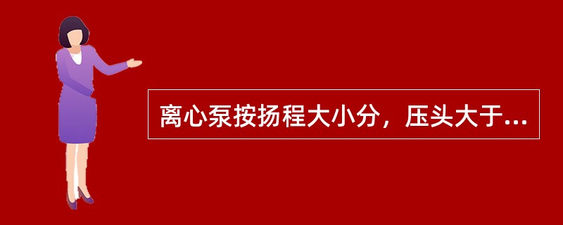 离心泵按扬程大小分，压头大于（）MPa者为高压离心泵。