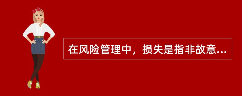 在风险管理中，损失是指非故意的、非预期的、非计划的经济价值的减少。