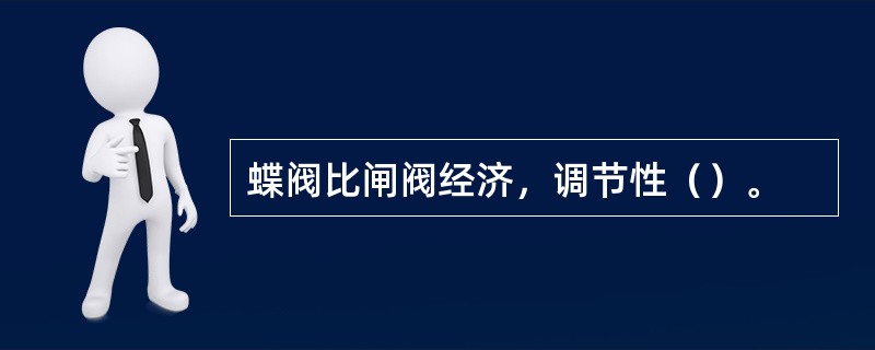 蝶阀比闸阀经济，调节性（）。