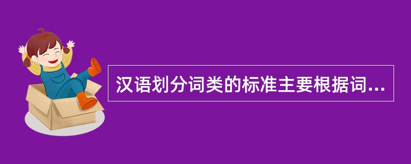 汉语划分词类的标准主要根据词的语法功能。