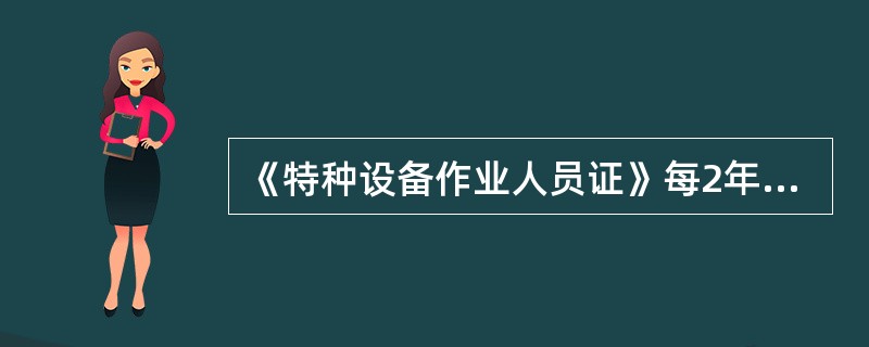 《特种设备作业人员证》每2年复审一次。持证人员应当在复审期届满3个月前，向发证部