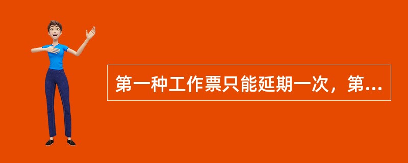 第一种工作票只能延期一次，第二种工作票和带电工作票不能办理延期。