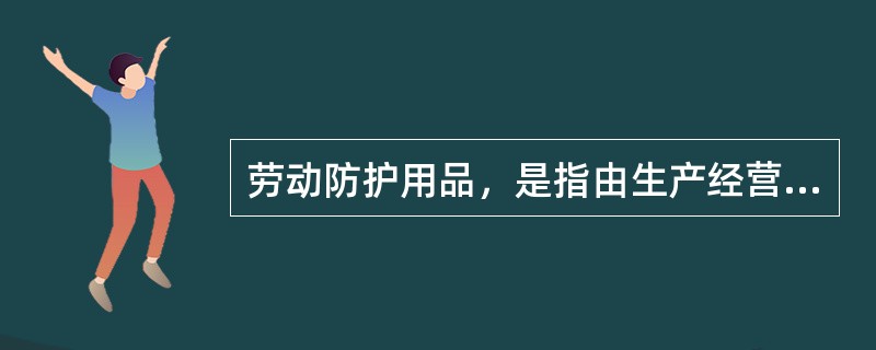 劳动防护用品，是指由生产经营单位为从业人员配备的，使其在劳动过程中免遭或者减轻事