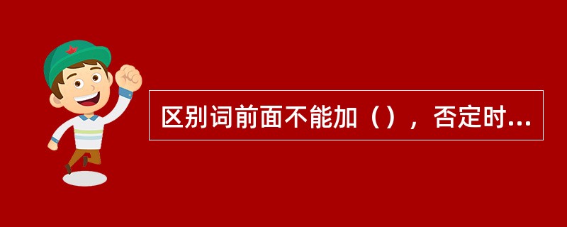 区别词前面不能加（），否定时前面常加（）。