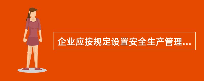 企业应按规定设置安全生产管理机构，配备安全生产管理人员。