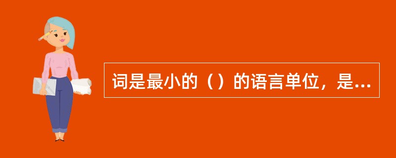 词是最小的（）的语言单位，是构成（）和（）的备用单位。