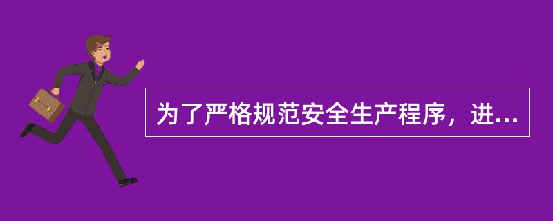 为了严格规范安全生产程序，进一步加强安全生产监督管理，防止和减少生产安全事故，根