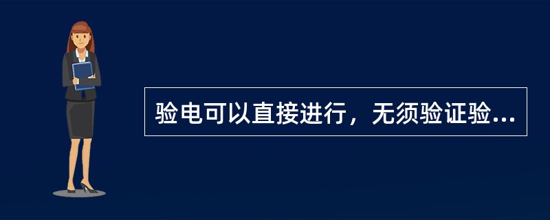 验电可以直接进行，无须验证验电器是否良好。