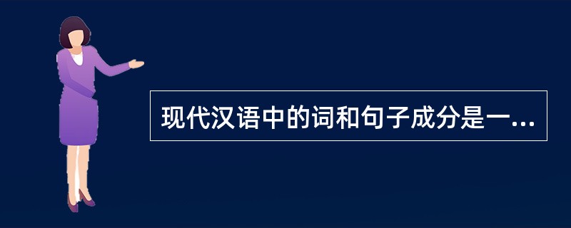 现代汉语中的词和句子成分是一一对应的。