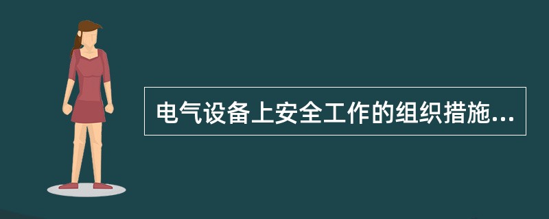 电气设备上安全工作的组织措施有：工作票制度；工作许可制度；工作监护制度；工作终结