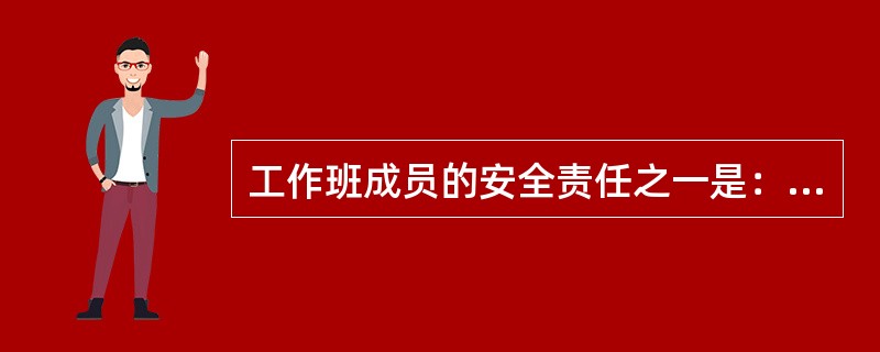 工作班成员的安全责任之一是：熟悉工作内容、工作流程，掌握质量标准，明确工作中的危