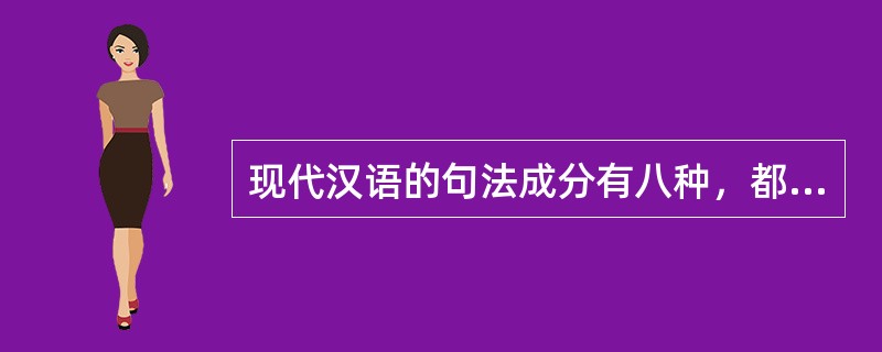 现代汉语的句法成分有八种，都是两两配对。
