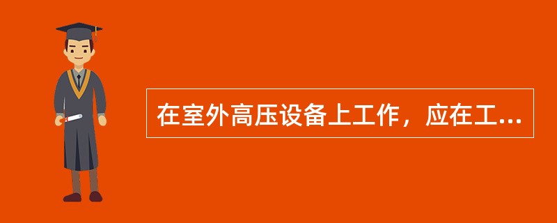 在室外高压设备上工作，应在工作地点四周装设围栏，在其出入口处设置“在此工作！”标