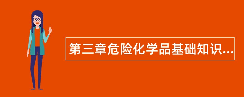第三章危险化学品基础知识题库 第三章危险化学品基础知识题库