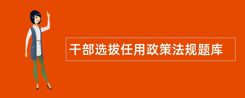 干部选拔任用政策法规题库