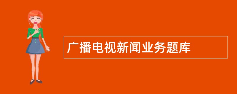 广播电视新闻业务题库