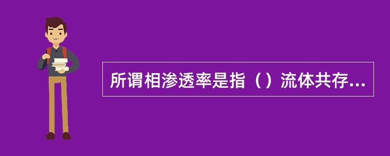 所谓相渗透率是指（）流体共存和流动时，其中某一相流体在岩石中的通过能力大小，就称