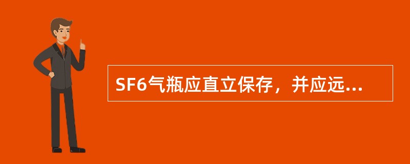 SF6气瓶应直立保存，并应远离热源和油污的地方，防潮、防阳光爆晒，并不得有水分或