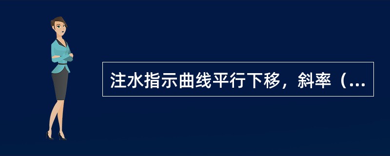 注水指示曲线平行下移，斜率（），吸水指数不变，地层压力下降。