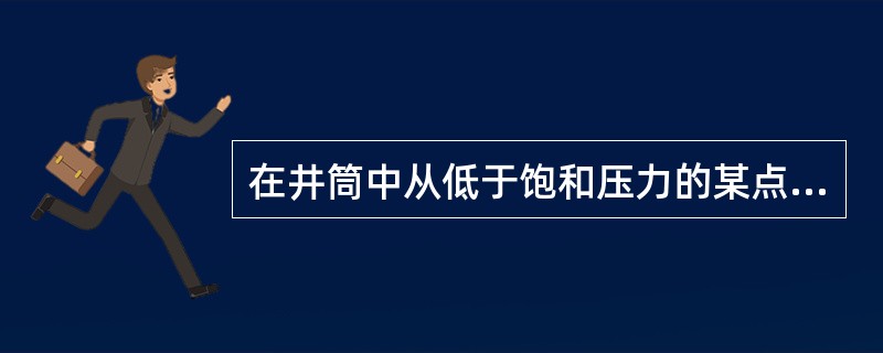 在井筒中从低于饱和压力的某点起，气体开始从油中分离出来，但由于此处压力高，气量少