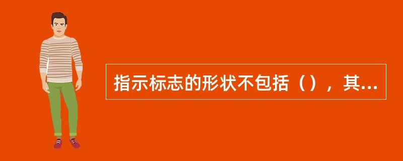 指示标志的形状不包括（），其颜色为蓝底、白图案。