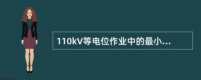 110kV等电位作业中的最小组合间隙距离为1.2m。