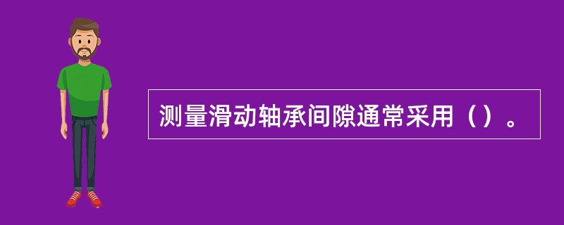测量滑动轴承间隙通常采用（）。