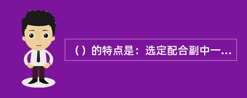 （）的特点是：选定配合副中一个零件制造成多种尺寸，装配时利用它来调整到装配允许偏