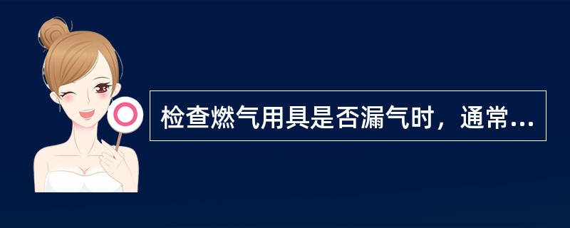 检查燃气用具是否漏气时，通常采用划火柴来寻找漏气点。