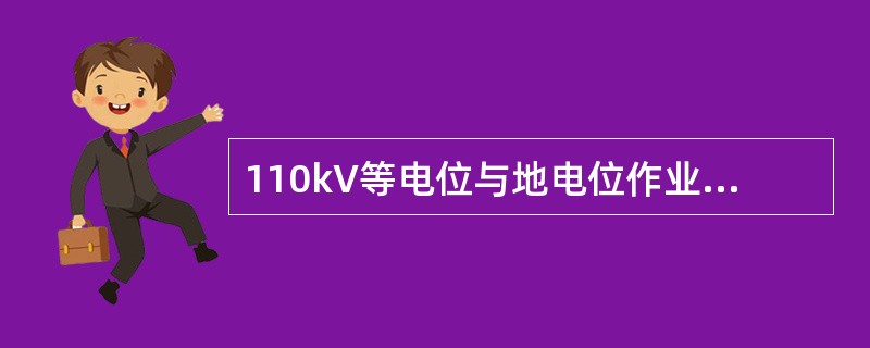 110kV等电位与地电位作业人员传递工具和材料的绝缘操作杆的有效绝缘长度为1.0