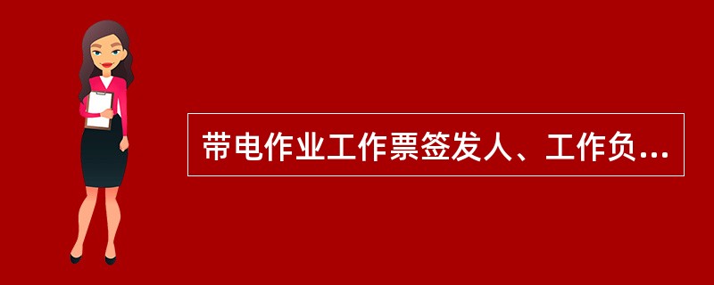 带电作业工作票签发人、工作负责人、专责监护人应由工区及以上领导人担任