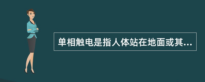 单相触电是指人体站在地面或其他接地体上，人体的某一部位触及电气装置的任一相所引起