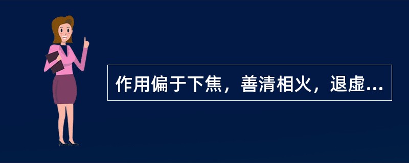 作用偏于下焦，善清相火，退虚热，除下焦湿热的药物是（）