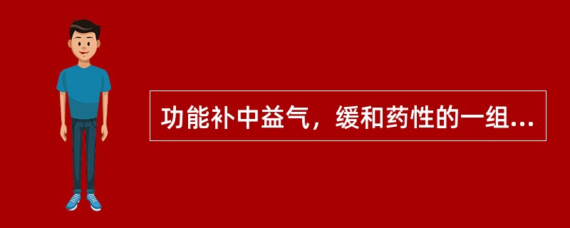 功能补中益气，缓和药性的一组药物是（）