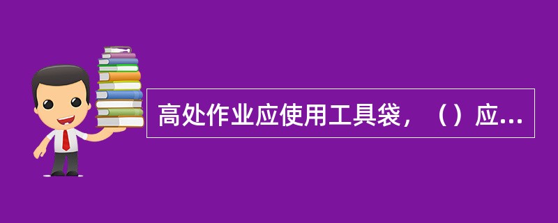 高处作业应使用工具袋，（）应用绳栓在牢固的构件上，不准随便乱放。