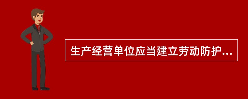 生产经营单位应当建立劳动防护用品的管理制度，以规范劳动防护用品的管理。