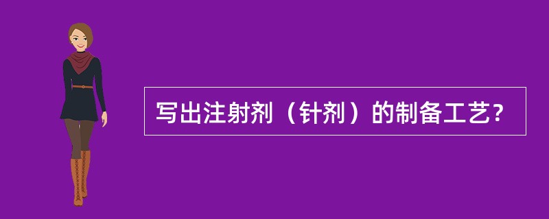 写出注射剂(针剂)的制备工艺? 写出注射剂(针剂)的制备工艺?
