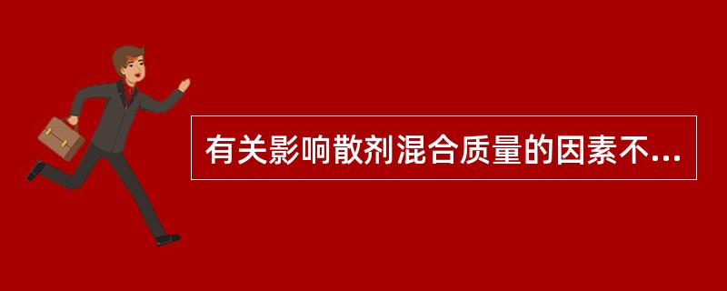 有关影响散剂混合质量的因素不正确的（）