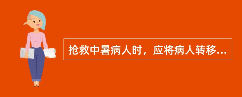 抢救中暑病人时，应将病人转移到阴凉通风处休息，用电扇吹风等方法降温，并及时给病人