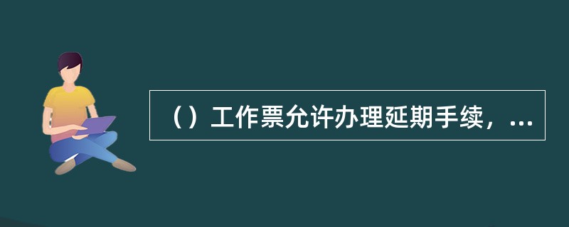 （）工作票允许办理延期手续，但只能延期一次。