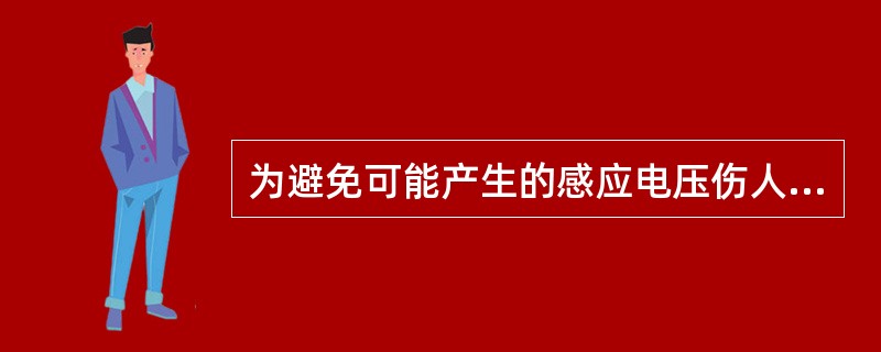 为避免可能产生的感应电压伤人而加装接地线或工作人员使用个人保安线，应该（）