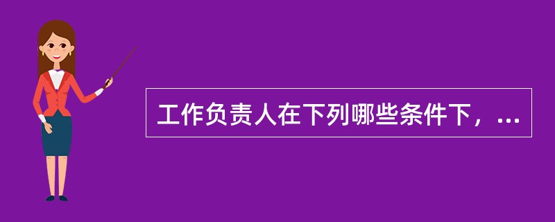 工作负责人在下列哪些条件下，可以参加工作班工作。（）