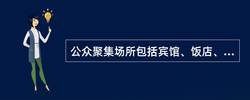 公众聚集场所包括宾馆、饭店、商场、集贸市场、学校、医院等。