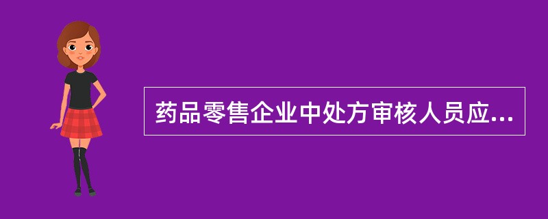 药品零售企业中处方审核人员应是（）