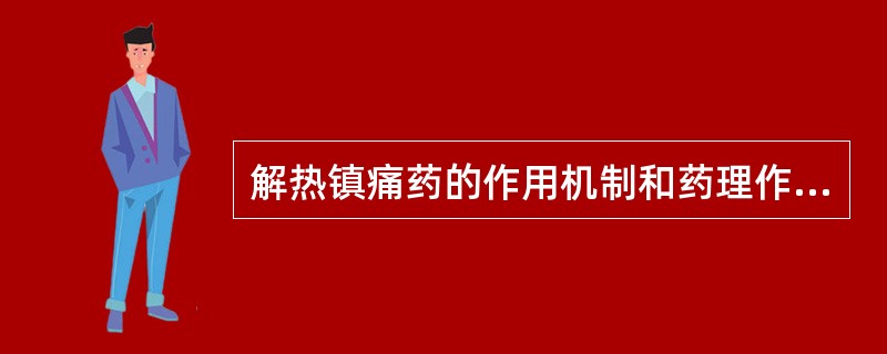 解热镇痛药的作用机制和药理作用、临床用途、主要不良反应。