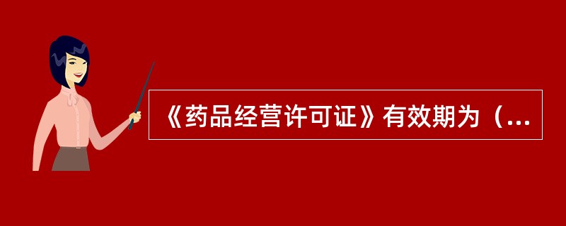 《药品经营许可证》有效期为（）年。有效期届满，需要继续经营药品的，持证企业应当在