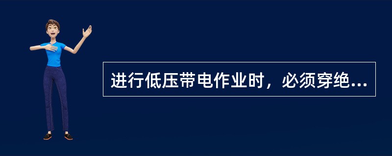 进行低压带电作业时，必须穿绝缘鞋和（）工作服，并戴手套、安全帽和护目镜，站在干燥