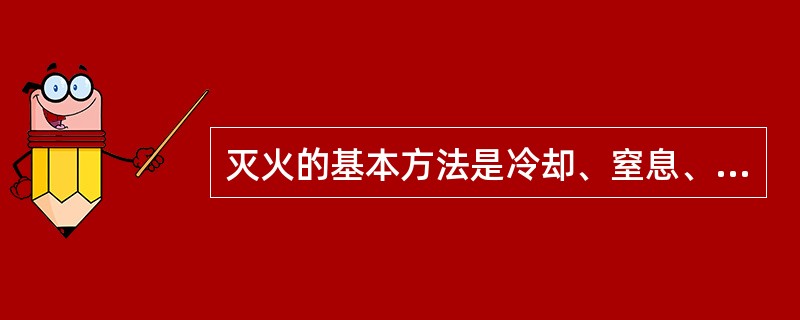 灭火的基本方法是冷却、窒息、隔离、抑制。