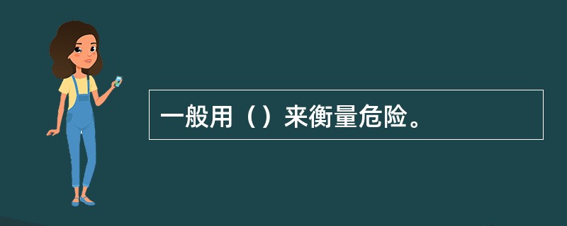 一般用（）来衡量危险。